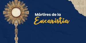 (VIDEO) Entregaron su vida por Cristo Eucaristía