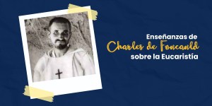 (VIDEO) Enseñanzas de Charles de Foucauld sobre la Eucaristía