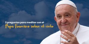 (VIDEO) 3 preguntas del Papa para meditar sobre el Cielo