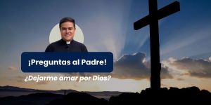 (VIDEO) ¿Dejarme amar por Dios? &#8211; Preguntas al padre