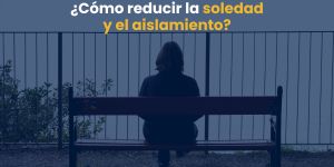 (VIDEO) ¿Cómo reducir la soledad y el aislamiento?